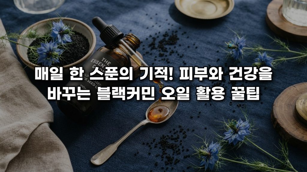 매일 한 스푼의 기적! 피부와 건강을 바꾸는 블랙커민 오일 활용 꿀팁